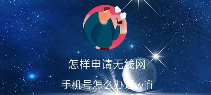 怎样申请无线网 手机号怎么办理wifi？